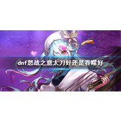 《dnf》怒战之意和吞噬本源太刀对比
