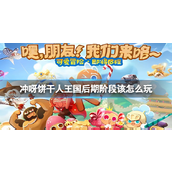 冲呀饼干人王国后期阶段该怎么玩