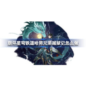 崩坏星穹铁道哈努兄弟越狱记怎么做