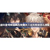 崩坏星穹铁道羁鸟奇谭其三过关阵容怎么搭配