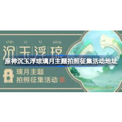 原神沉玉浮琼璃月主题拍照征集活动在哪