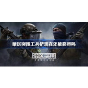 暗区突围工兵铲现在还能获得吗