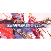 王者荣耀孙策乘龙淬吴钩怎么样