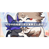 时空中的绘旅人老友重聚怎么获得