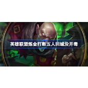 英雄联盟炼金打断五人回城没开毒怎么回事