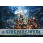 lol青花神韵宝典皮肤有哪些英雄