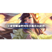 王者荣耀春野列车天幕怎么获得