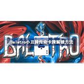 Balatro小丑牌传奇卡牌怎么解锁-Balatro小丑牌传奇卡牌解锁方法