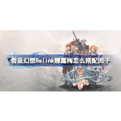 碧蓝幻想Relink娜露梅怎么搭配因子-碧蓝幻想Relink娜露梅因子搭配指南