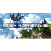 碧蓝幻想Relink兰斯洛特因子怎么搭配-碧蓝幻想Relink兰斯洛特角色攻略