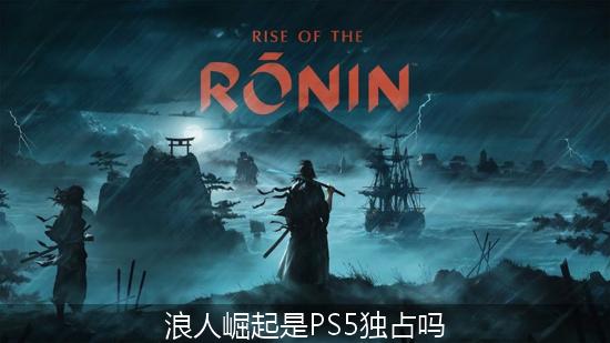 浪人崛起_浪人崛起是PS5独占吗.jpg