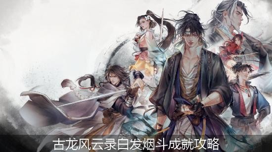 古龙风云录白发烟斗成就攻略 古龙风云录白发烟斗成就达成攻略