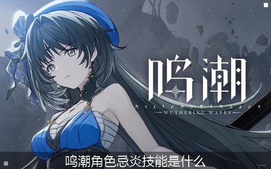 鸣潮_鸣潮角色忌炎技能是什么.jpg