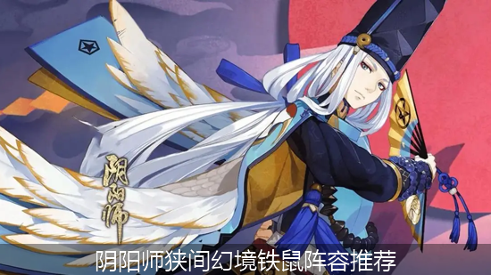 阴阳师狭间幻境铁鼠阵容推荐 2024狭间幻境铁鼠阵容搭配攻略