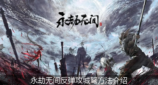 永劫无间攻城弩怎么反弹 永劫无间反弹攻城弩方法介绍