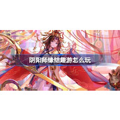 阴阳师新活动“缘结趣游” guide