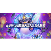 金铲铲之战迅捷天龙九五如何搭配？