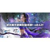 逆水寒手游舞阳城英雄1-6攻略