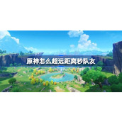 原神超远距离秒队友攻略
