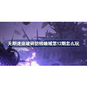 无期迷途破碎防线暗域第12期攻略挑战时间、开启条件与暗域特征