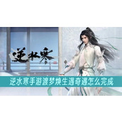 逆水寒手游渡梦焕生遇奇遇怎么完成