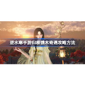 逆水寒手游归根镌木奇遇详解与步骤指南