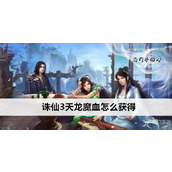 诛仙3全面解析天龙魔血获取策略