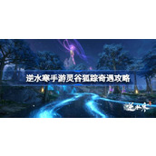 逆水寒手游1.3.1灵谷狐踪奇遇全攻略