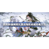 阴阳师福神巡礼退治海妖地图详细攻略指南