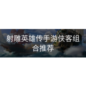 射雕英雄传手游实战侠客组合指南