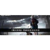 曙光防线英雄获取全攻略