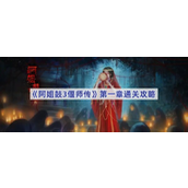 阿姐鼓3偃师传第一章详尽通关指南