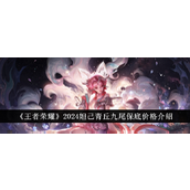 王者荣耀2024妲己青丘九尾皮肤保底价格详解