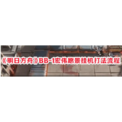 明日方舟 BB-1宏伟愿景轻松入门挂机攻略指南