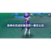 枫丹世界新任务未完成的喜剧第一幕攻略详解
