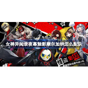 女神异闻录夜幕魅影摩尔加纳怎么配队