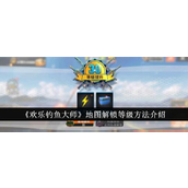 《欢乐钓鱼大师》地图解锁等级指南