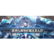 原神攻略九靖神柱副本详解 - 战胜困难与解锁宝藏