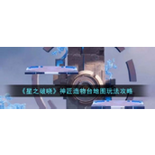 星之破晓神匠造物台地图详解与攻略指南
