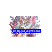 第七幻域 龙女神格——UR神格“龙女”深度解析