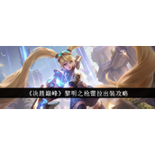决胜巅峰黎明之枪蕾拉全面出装指南