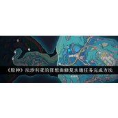 《原神》法沙利亚的狂想曲修复水道任务详解指南