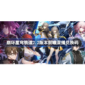 崩坏星穹铁道2.2版本前瞻直播兑换码是多少