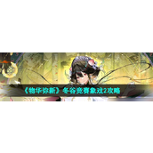 《物华弥新》冬谷竞赛象戏2攻略详解解锁丰厚奖励的关键步骤