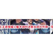 王者荣耀魔术团对决星光碎片详解与获取指南
