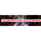 地下城与勇士起源 - 死灵术士加点指南