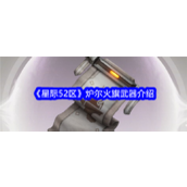星际52区炉尔火旗武器详解 - 重燃自由之火的战力提升