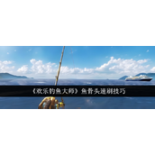 《欢乐钓鱼大师》鱼骨头速刷指南