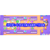 保卫萝卜4阿波与魔法宝藏 - 第27关攻略指南