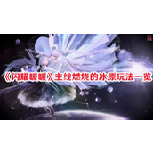 《闪耀暖暖》主线新篇章燃烧的冰原详解与福利活动